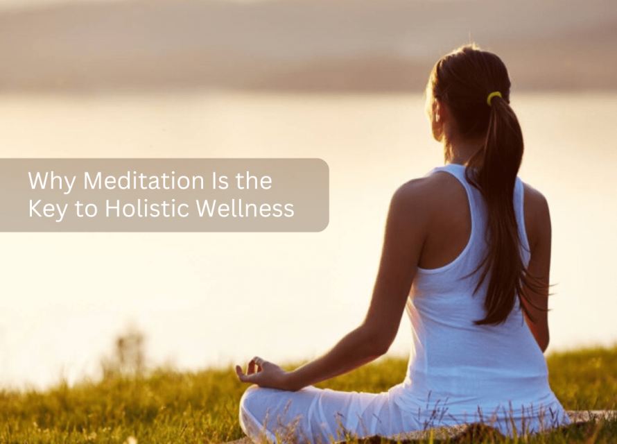 Why Meditation Is the Key to Holistic Wellness