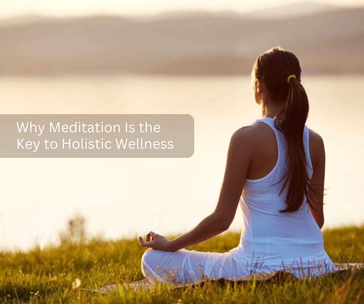 Why Meditation Is the Key to Holistic Wellness